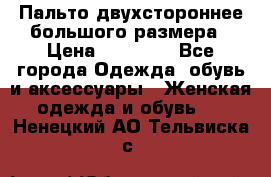 Пальто двухстороннее большого размера › Цена ­ 10 000 - Все города Одежда, обувь и аксессуары » Женская одежда и обувь   . Ненецкий АО,Тельвиска с.